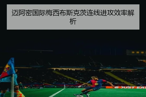 迈阿密国际梅西布斯克茨连线进攻效率解析